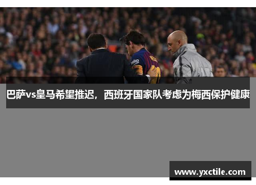 巴萨vs皇马希望推迟，西班牙国家队考虑为梅西保护健康