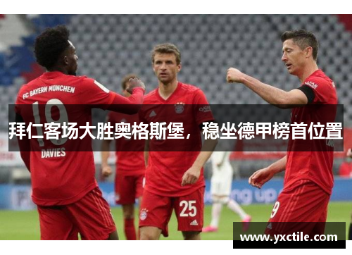 拜仁客场大胜奥格斯堡，稳坐德甲榜首位置