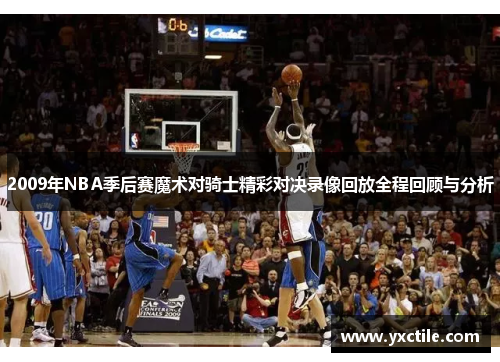 2009年NBA季后赛魔术对骑士精彩对决录像回放全程回顾与分析