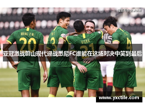 亚冠激战蔚山现代迎战悉尼FC谁能在这场对决中笑到最后