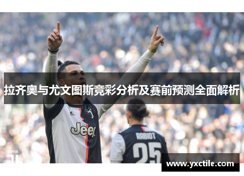 拉齐奥与尤文图斯竞彩分析及赛前预测全面解析