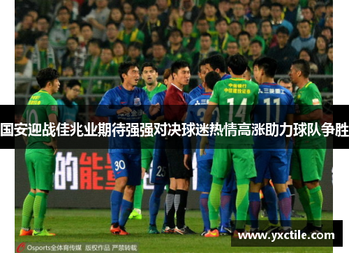 国安迎战佳兆业期待强强对决球迷热情高涨助力球队争胜