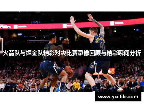 火箭队与掘金队精彩对决比赛录像回顾与精彩瞬间分析