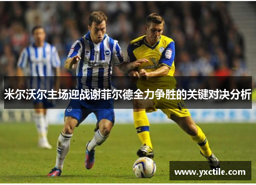 米尔沃尔主场迎战谢菲尔德全力争胜的关键对决分析