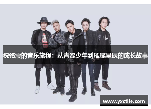 祝铭震的音乐旅程：从青涩少年到璀璨星辰的成长故事