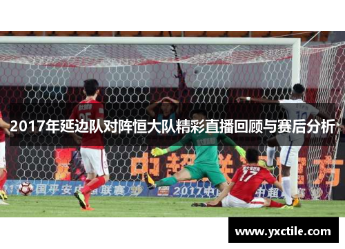 2017年延边队对阵恒大队精彩直播回顾与赛后分析