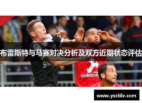 布雷斯特与马赛对决分析及双方近期状态评估